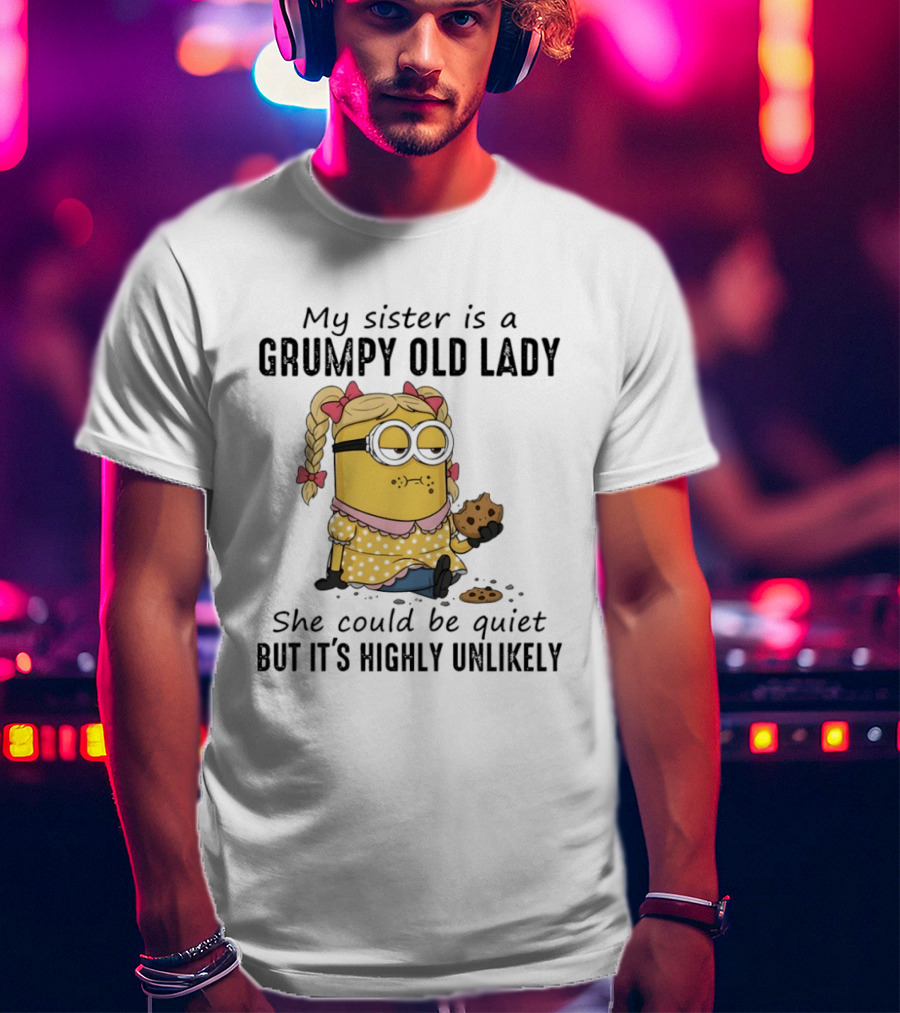 Minion My Sister Is A Grumpy Old Lady She Could Be Quiet But It's Highly Unlikely T-Shirt