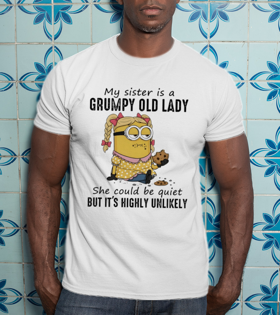 Minion My Sister Is A Grumpy Old Lady She Could Be Quiet But It's Highly Unlikely T-Shirt