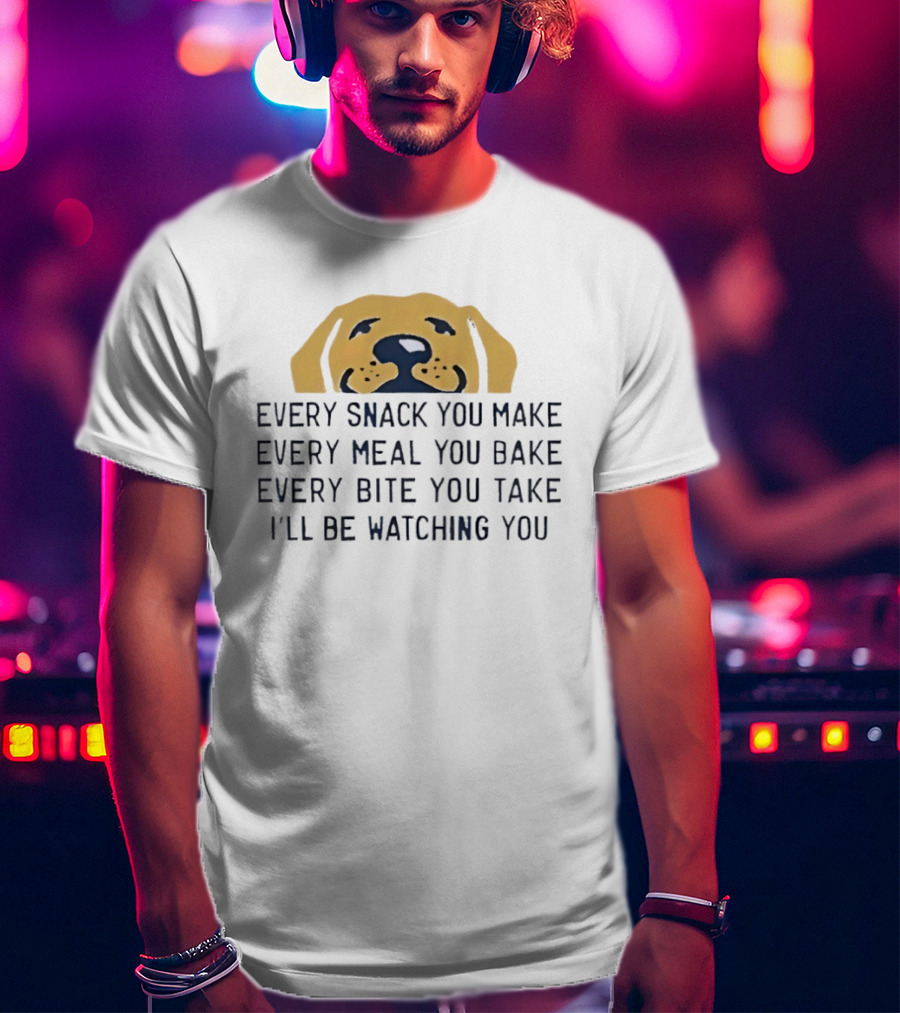 Every Snack You Make Yellow Dog Every Meal You Bake Every Bite You Take I'll Be Ing You T-Shirt
