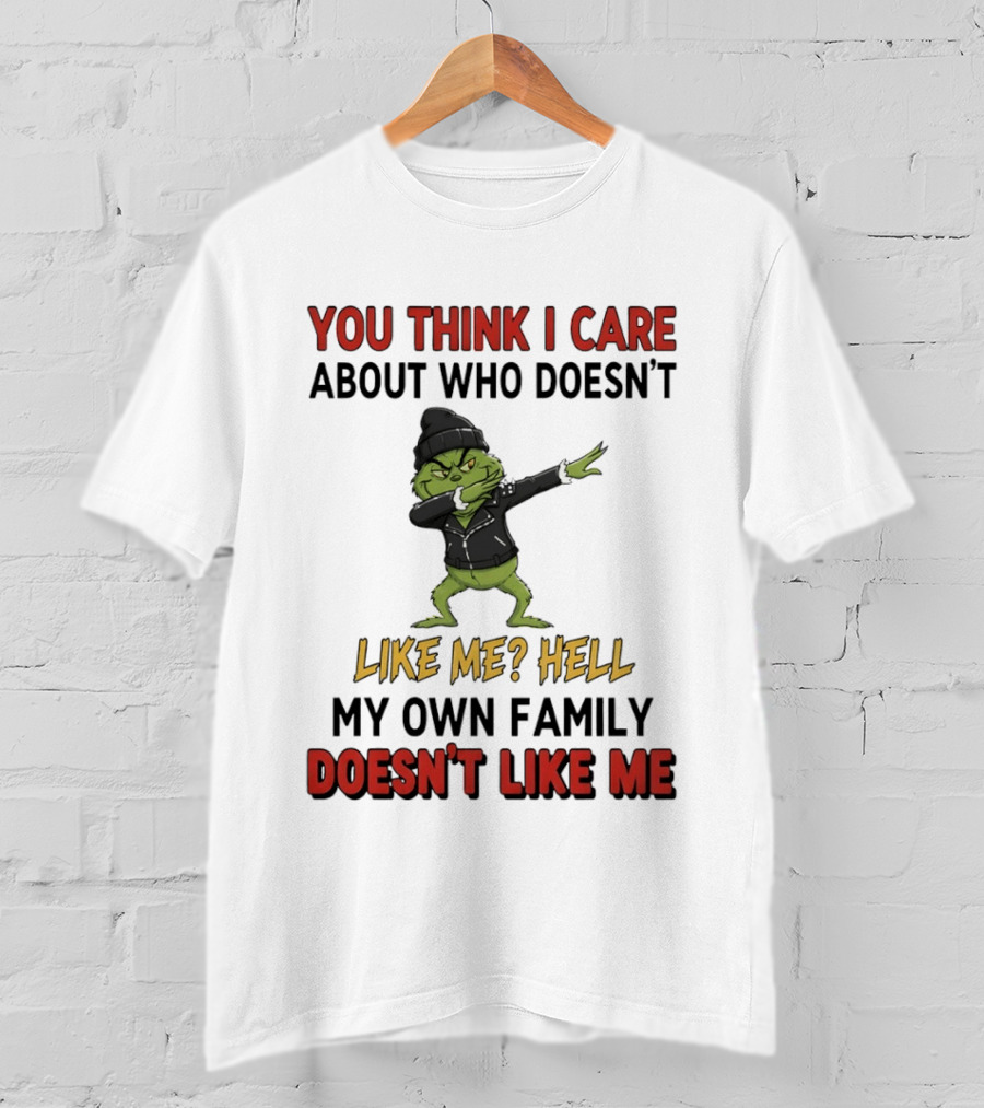 Grinch You Think I Care About Who Doesn’t Like Me Hell My Own Family Doesn’t Like Me T-Shirt
