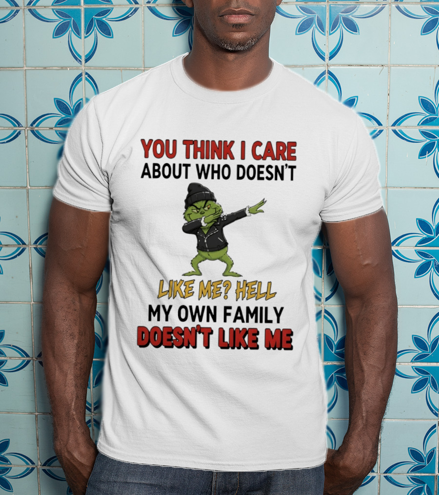 Grinch You Think I Care About Who Doesn’t Like Me Hell My Own Family Doesn’t Like Me T-Shirt