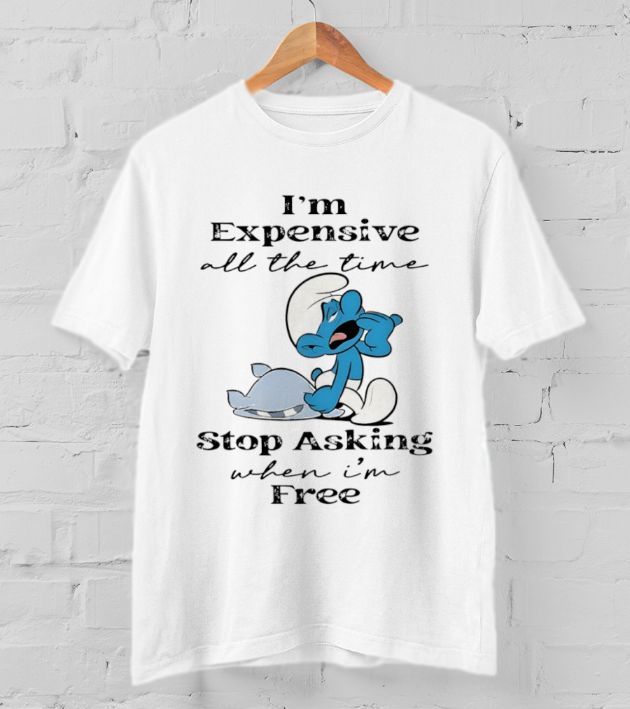 I'm Expensive All The Time Stop Asking When I'm Free Smurf T-Shirt