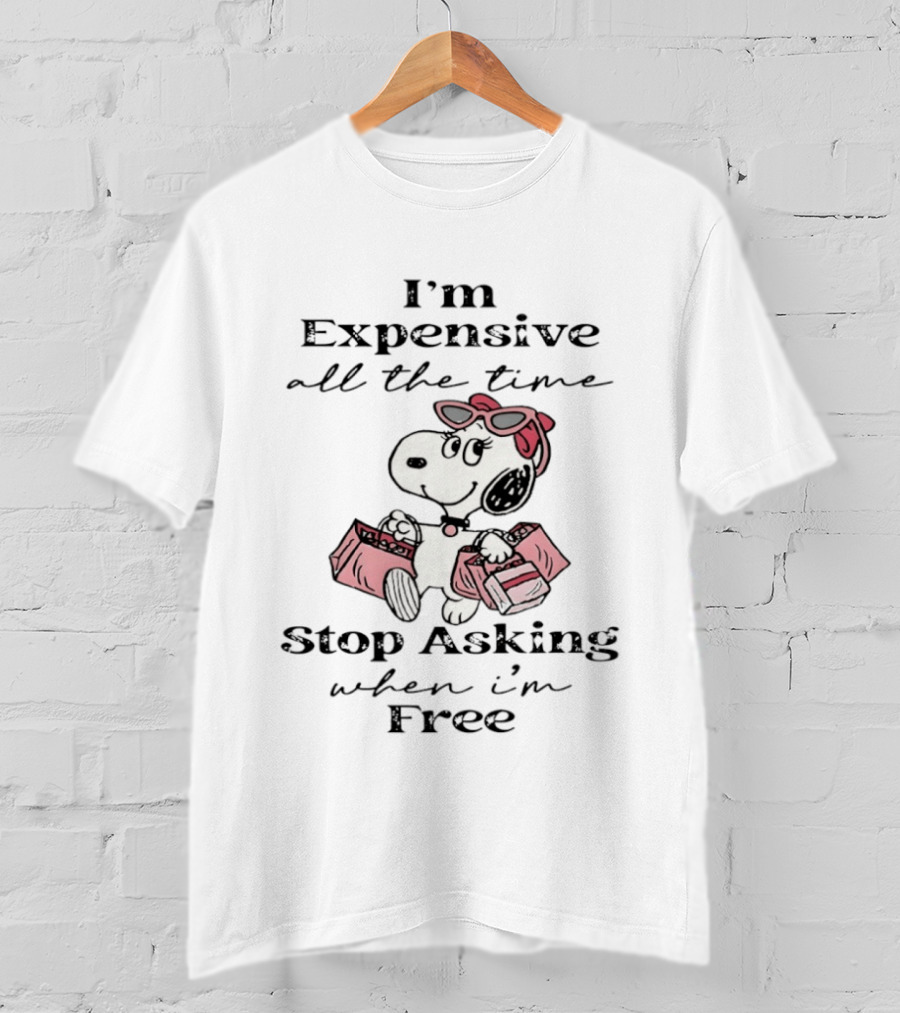 Snoopy I'm Expensive All The Time Stop Asking When I'm Free T-Shirt