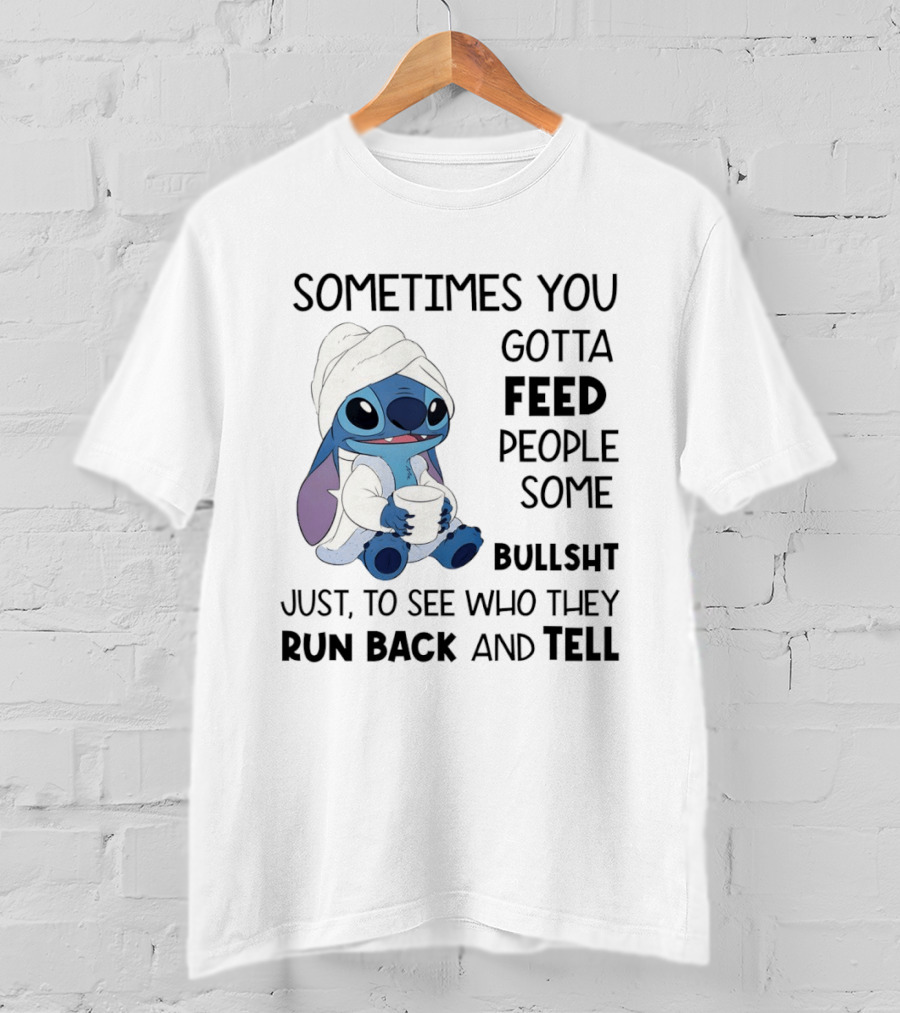 Stitch Sometimes You Gotta Feed People Some Bullshit Just To See Who They Run Back And Tell T-Shirt