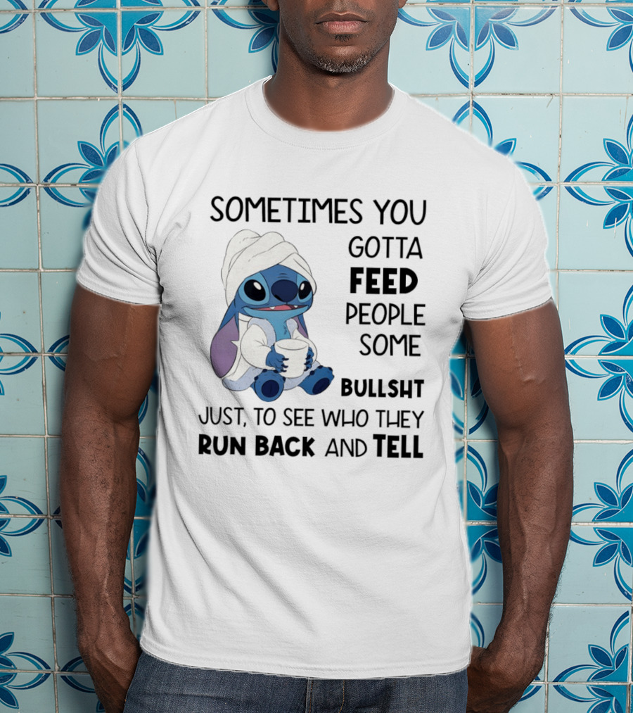 Stitch Sometimes You Gotta Feed People Some Bullshit Just To See Who They Run Back And Tell T-Shirt