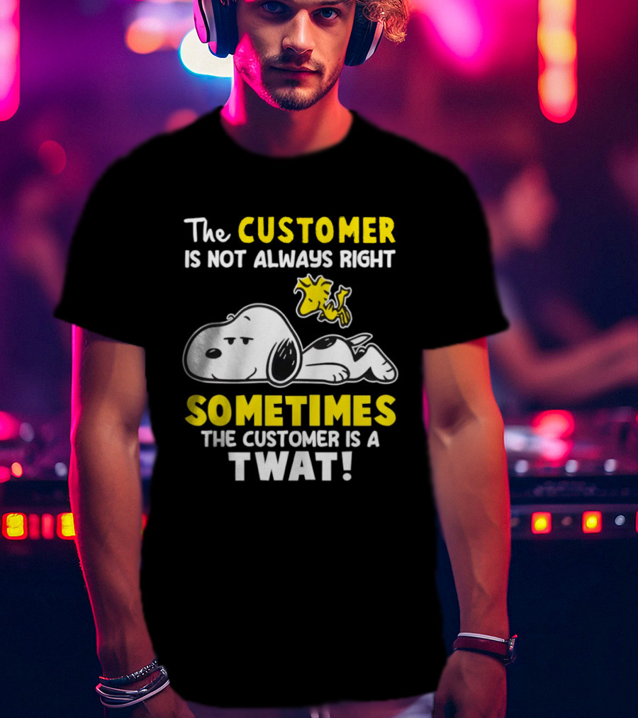 Snoopy Woodstock The Customer Is Not Always Right Sometimes The Customer Is A Twat T-Shirt