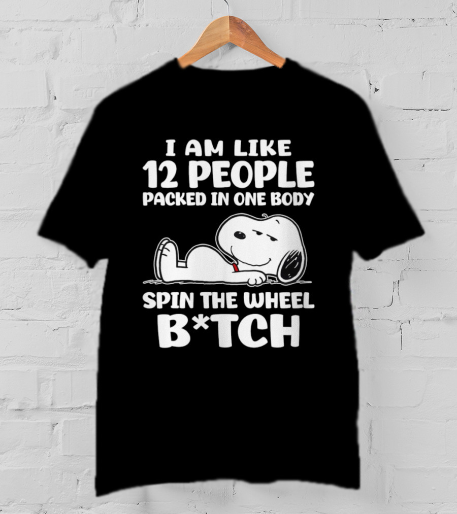 Snoopy I Am Like 12 People Packed In One Body Spin The Wheel B*tch T-Shirt