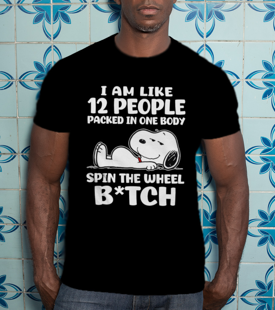 Snoopy I Am Like 12 People Packed In One Body Spin The Wheel B*tch T-Shirt