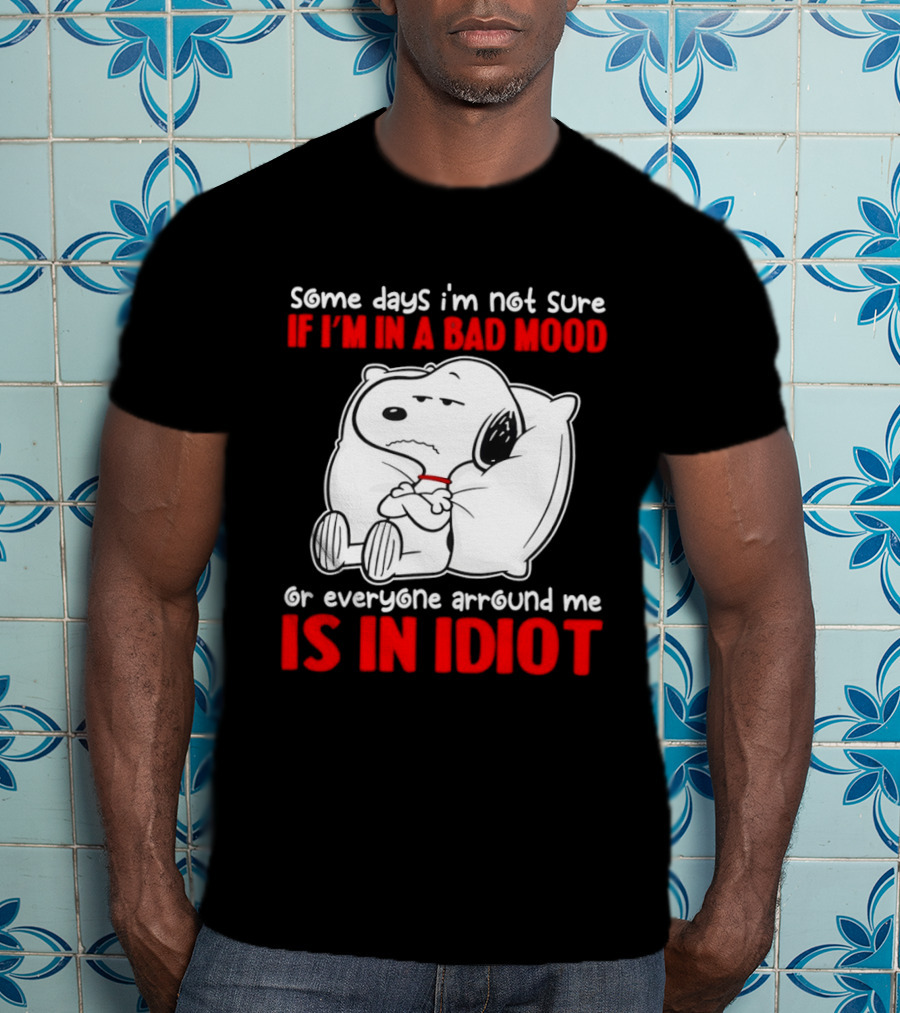 Snoopy Some Days Not Sure Bad Mood Or Everyone Is Idiot T-Shirt
