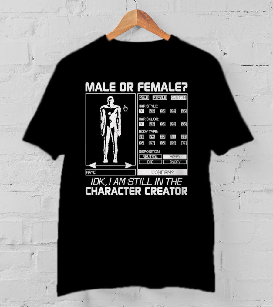 Male Or Female IDK I Am Still In The Character Creator Video Game Humor Customization Options T-Shirt