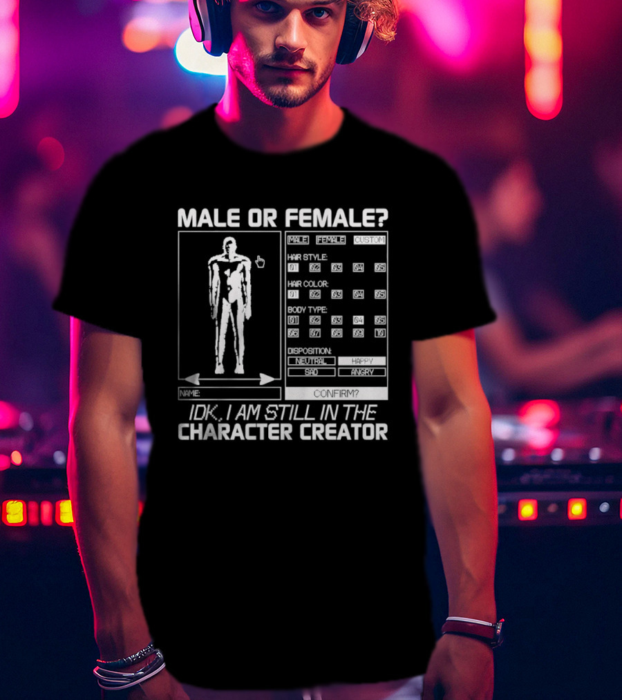 Male Or Female IDK I Am Still In The Character Creator Video Game Humor Customization Options T-Shirt