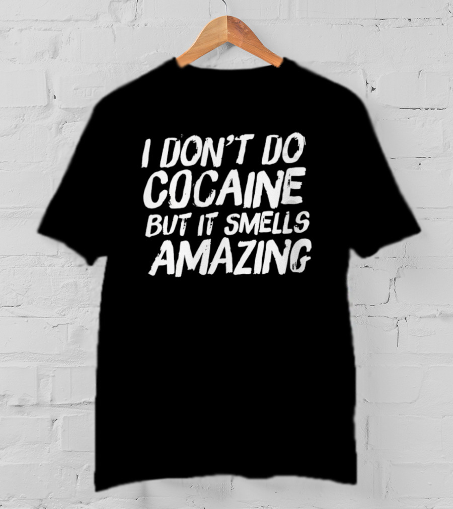 I Don’t Do Cocaine But It Smells Amazing T-Shirt