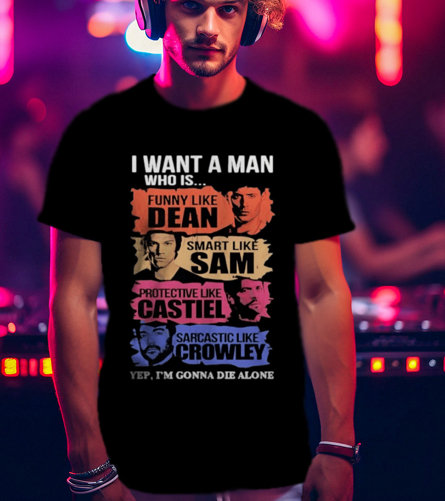 I Want A Man Who Is Funny Like Dean Smart Like Sam Protective Like Castiel Yep I’m Gonna Die Alone T-Shirt