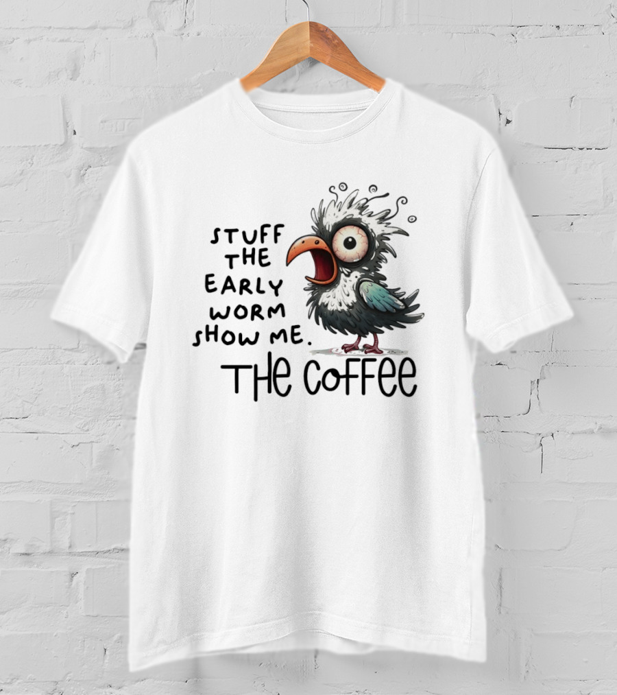 Stuff The Early Worm Show Me The Coffee Bird T-Shirt