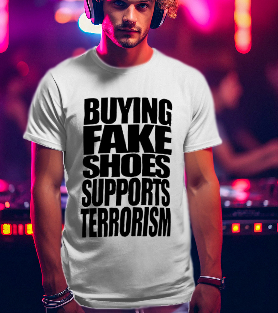 Buying Fake Shoes Supports Terrorism Controversial T-Shirt