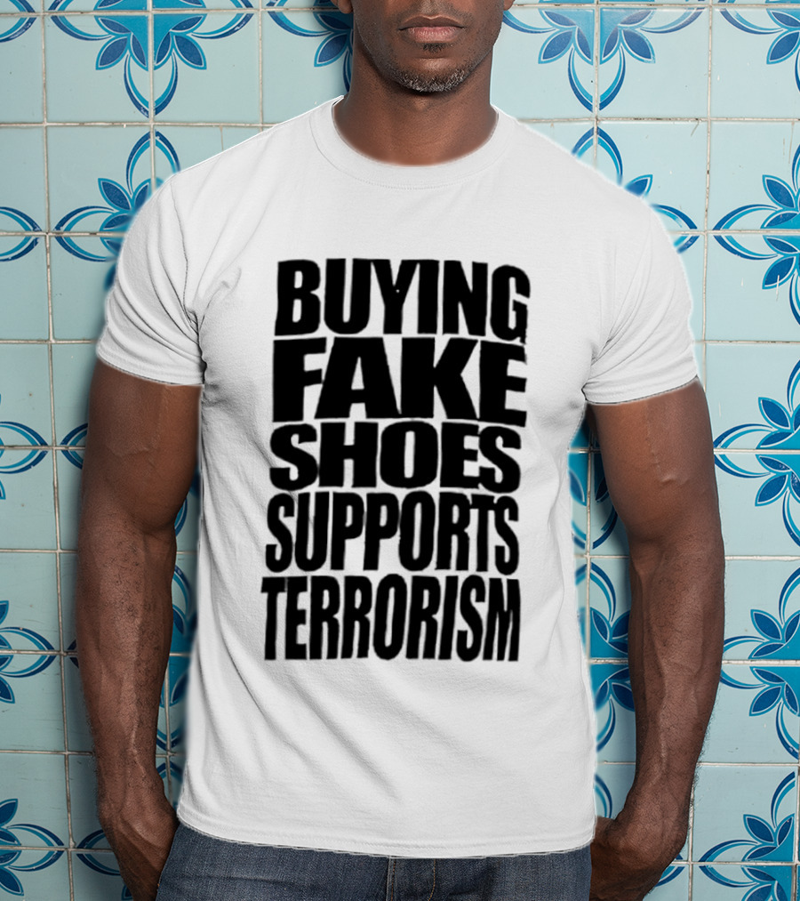 Buying Fake Shoes Supports Terrorism Controversial T-Shirt