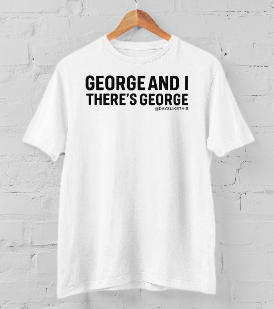 George And I There’s George T-Shirt