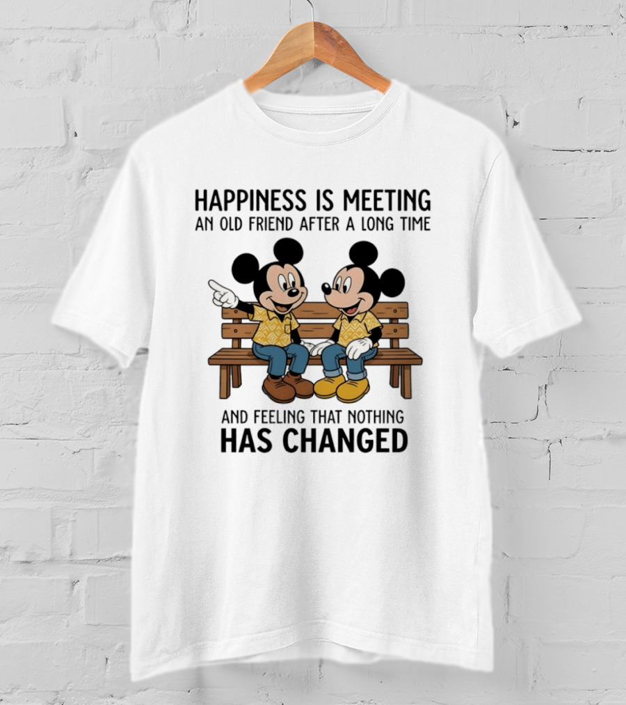 Happiness Is Meeting An Old Friend After A Long Time And Feeling That Nothing Has Changed With Mickey T-Shirt