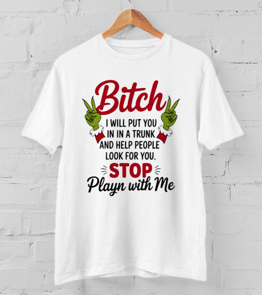 Bitch I Will Put You In A Trunk And Help People Look For You Stop Playn With Me Grinch Hands T-Shirt