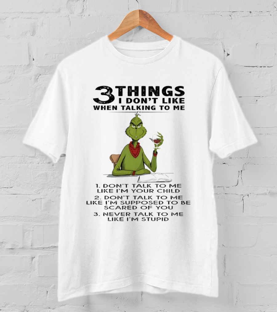 Grinch 3 Things I Don't Like Don't Talk To Me Like I'm Your Child Scared Of You Stupid T-Shirt