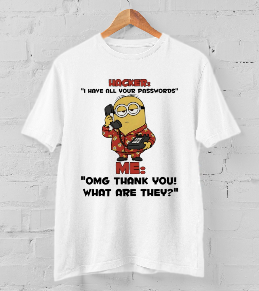 Minion Hacker I Have All Your Passwords Me OMG Thank You What Are They T-Shirt