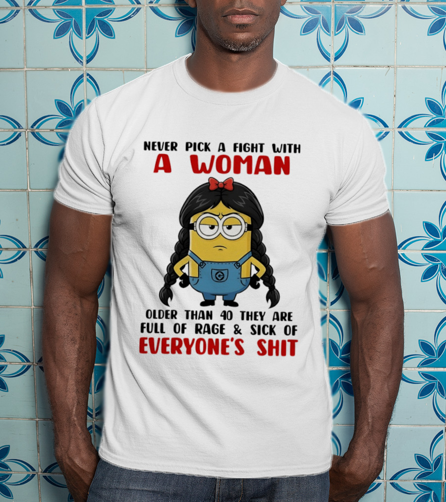 Minion Never Pick A Fight With A Woman Older Than 40 Full Of Rage Sick Of Everyone's Shit T-Shirt