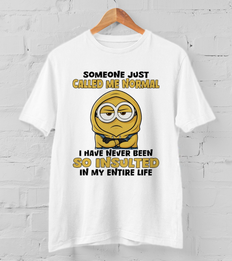 Someone Just Called Me Normal Minion Never Been So Insulted In Entire Life T-Shirt