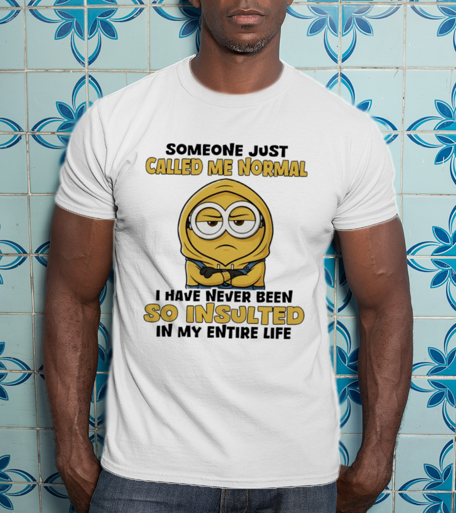 Someone Just Called Me Normal Minion Never Been So Insulted In Entire Life T-Shirt
