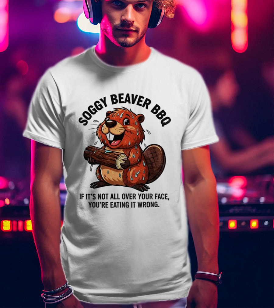 Soggy Beaver BBQ If It’s Not All Over Your Face You’re Eating It Wrong T-Shirt