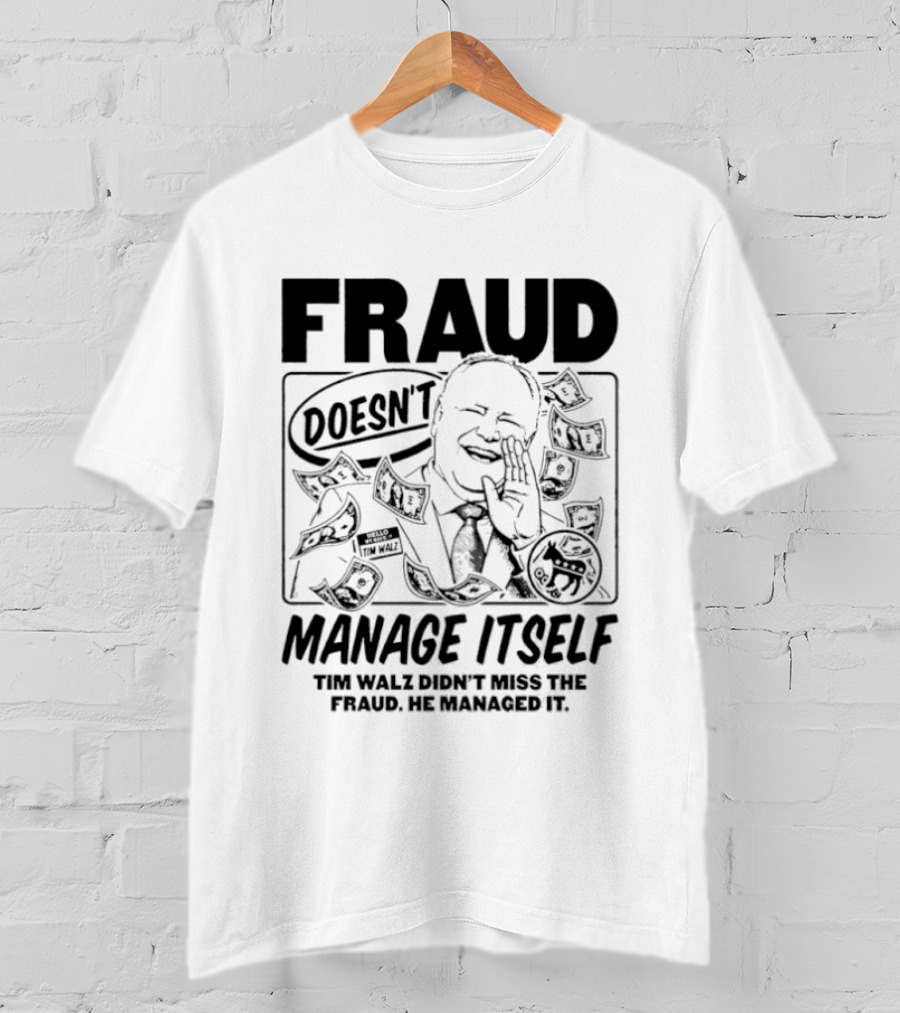 Tim Walz Fraud Doesn’t Manage Itself Didn’t Miss The Fraud He Managed It T-Shirt