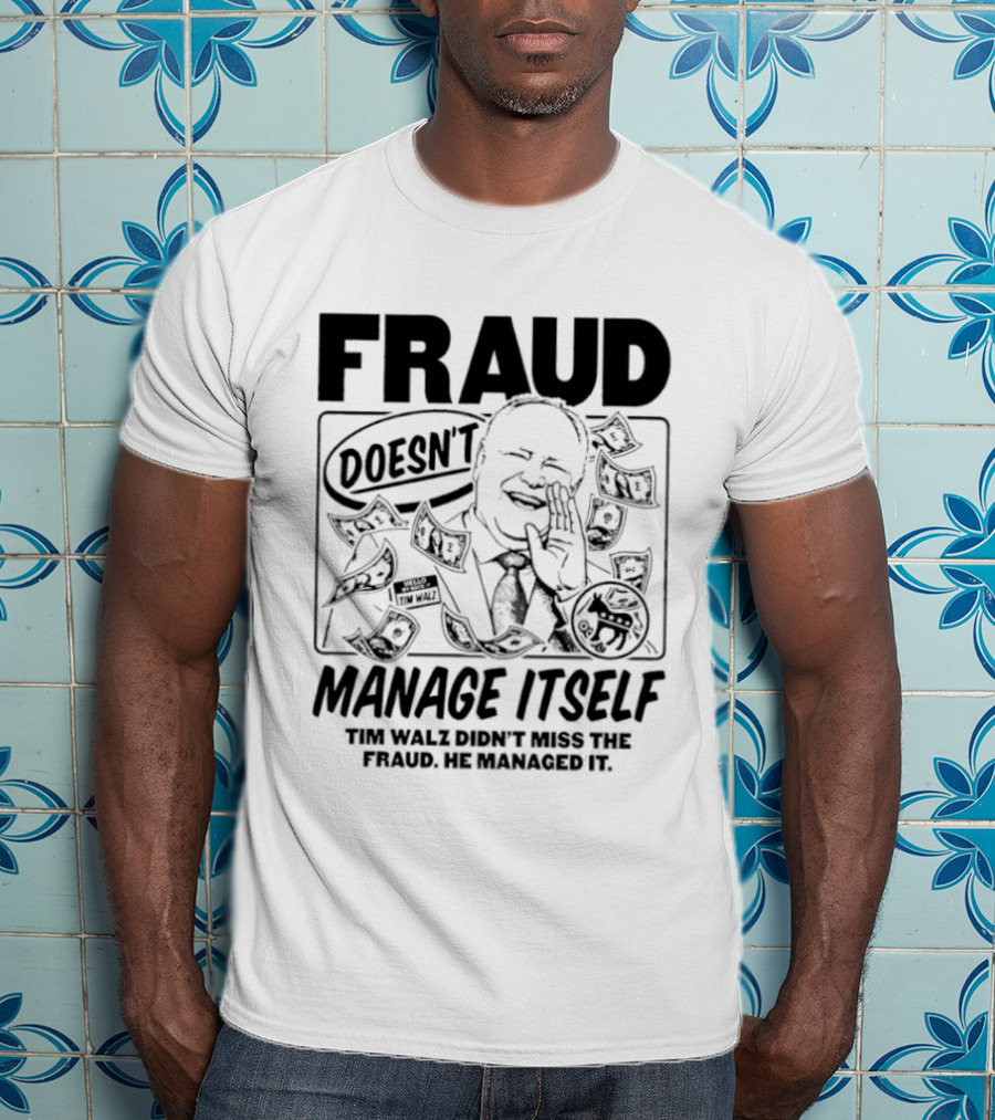 Tim Walz Fraud Doesn’t Manage Itself Didn’t Miss The Fraud He Managed It T-Shirt