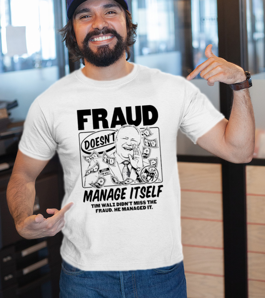 Tim Walz Fraud Doesn’t Manage Itself Didn’t Miss The Fraud He Managed It T-Shirt