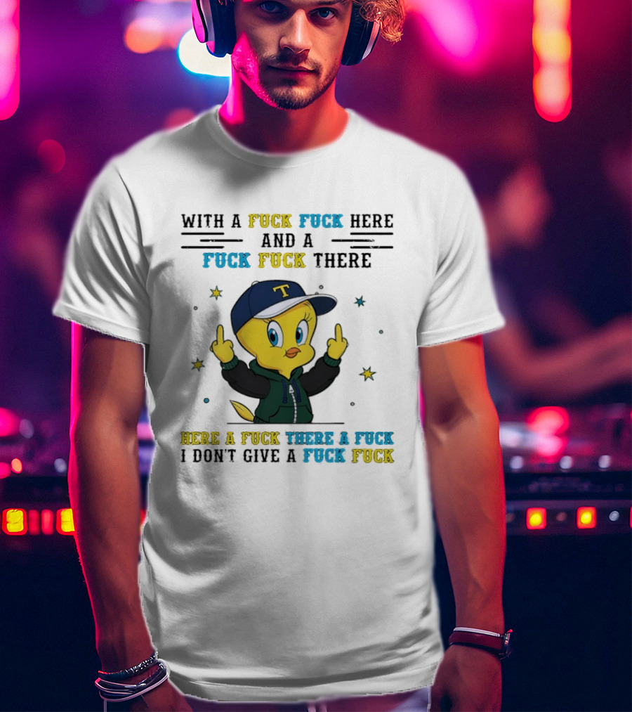 Tweety Bird With A Fuck Here And A Fuck There I Don't Give A Fuck T-Shirt