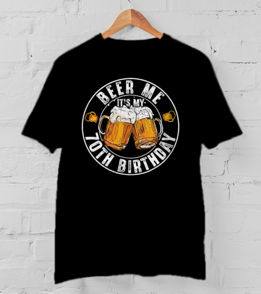 Beer Me It's My 70th Birthday Toasting With Beer S T-Shirt