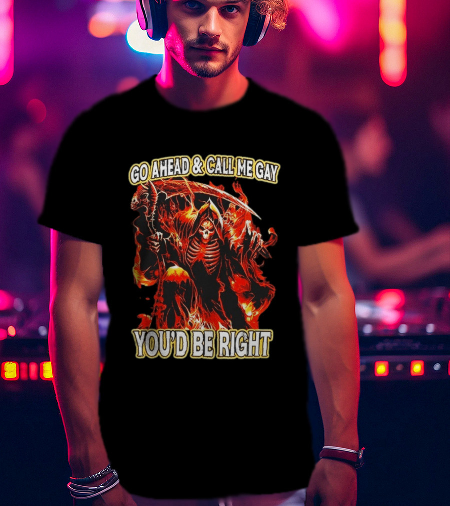 Go Ahead And Call Me Gay Skeleton Death You'd Be Right Flames T-Shirt