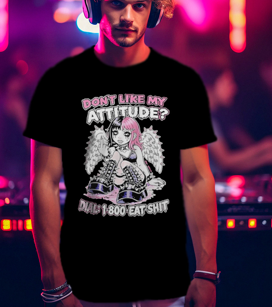 Don’t Like My Attitude Dial 1 800 Eat Shit T-Shirt