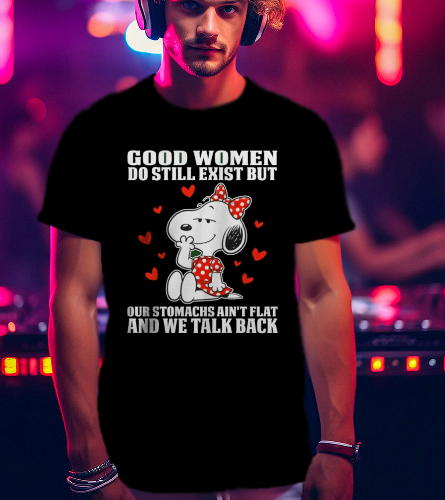Snoopy Good Women Do Still Exist But Our Stomachs Ain’t Flat And We Talk Back Valentine’s Day T-Shirt