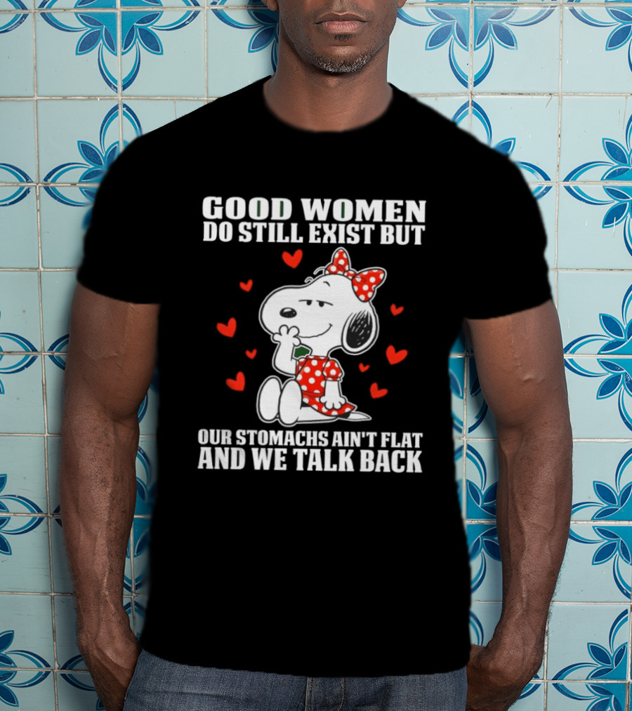 Snoopy Good Women Do Still Exist But Our Stomachs Ain’t Flat And We Talk Back Valentine’s Day T-Shirt
