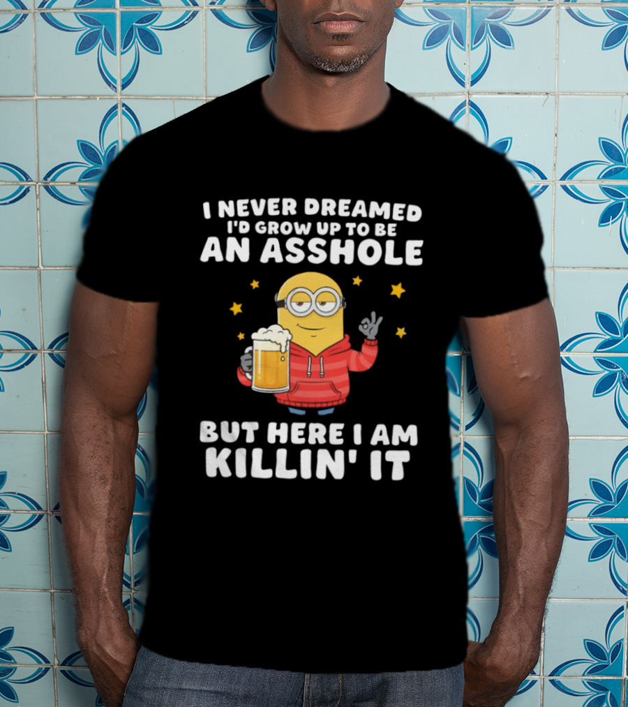 Minion I Never Dreamed I'd Grow Up To Be An Asshole But Here I Am Killin' It Funny Meme T-Shirt