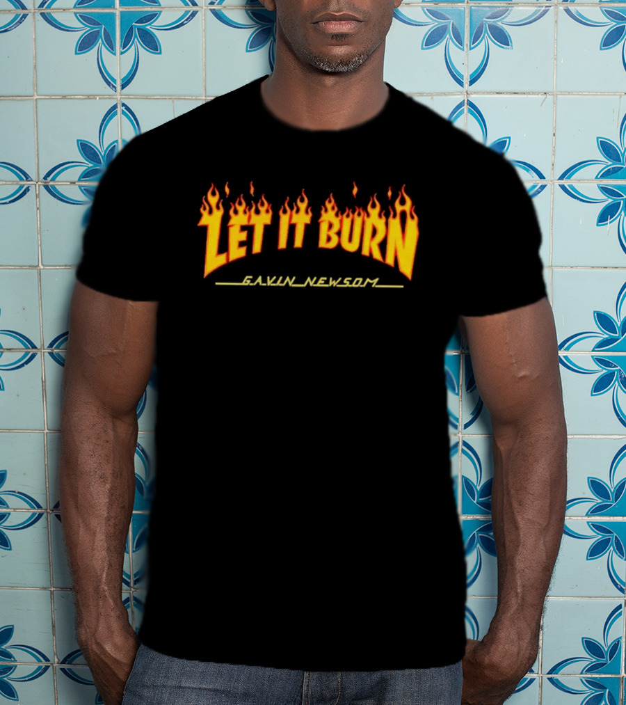 Gavin Newsom Let It Burn Flame T-Shirt
