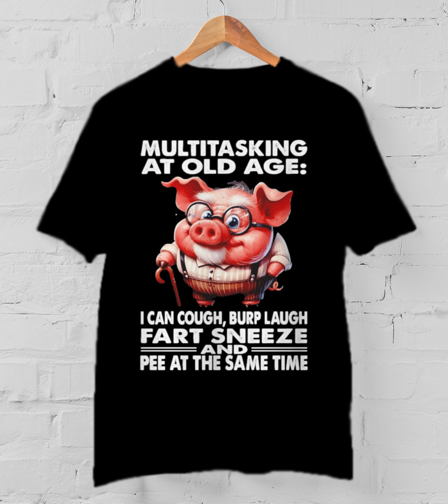 Multitasking At Old Age I Can Cough Burp Laugh Fart Sneeze And Pee At The Same Time Pig T-Shirt