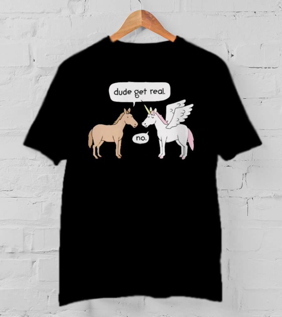 Dude Get Real Horse Unicorn No T-Shirt