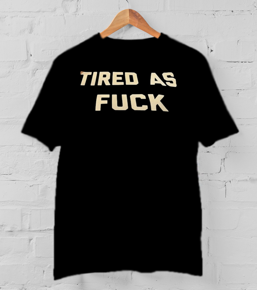 Tired As Fuck Bold Text Expression T-Shirt
