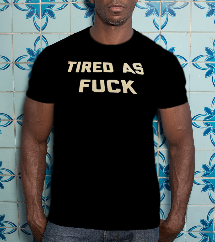 Tired As Fuck Bold Text Expression T-Shirt