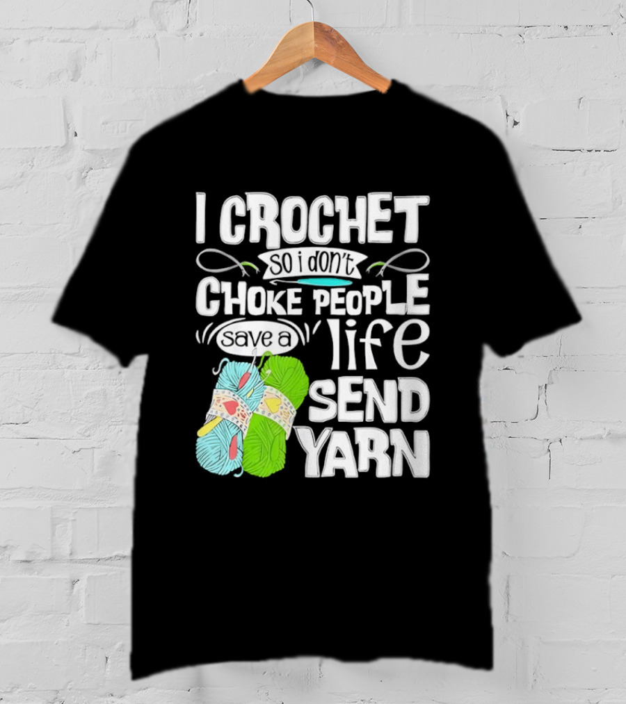 I Crochet So I Don’t Choke People A Life Send Yarn T-Shirt