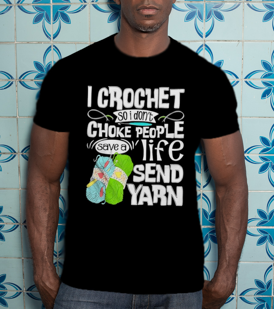 I Crochet So I Don’t Choke People A Life Send Yarn T-Shirt