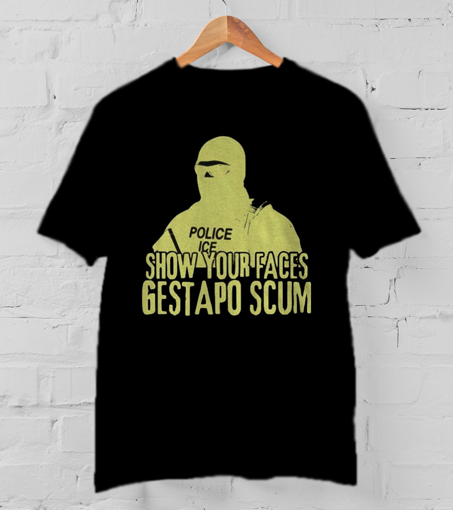 Show Your Faces Gestapo Scum Police ICE T-Shirt