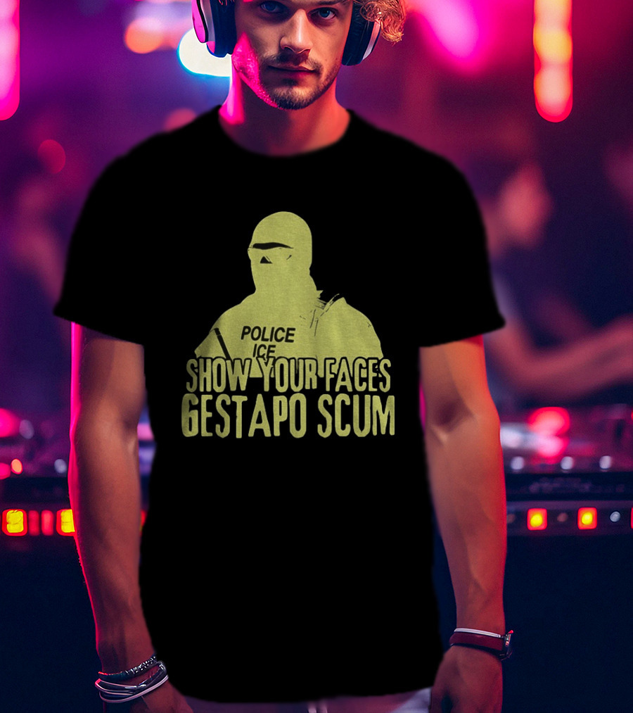 Show Your Faces Gestapo Scum Police ICE T-Shirt