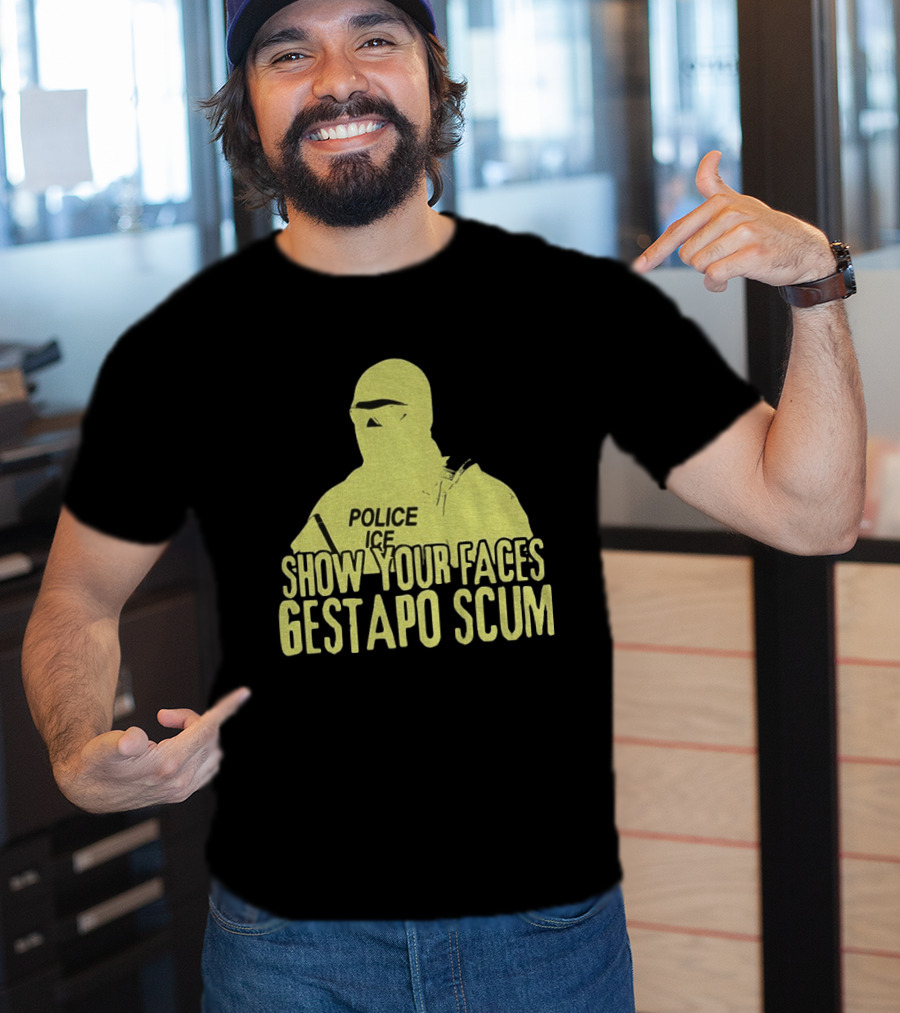 Show Your Faces Gestapo Scum Police ICE T-Shirt