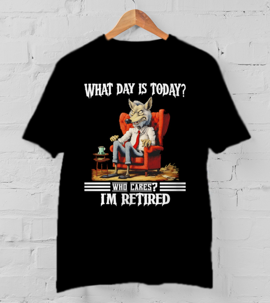 What Day Is Today Who Cares I'm Retired Wolf T-Shirt